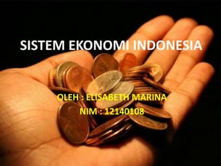 SISTEM EKONOMI INDONESIA
OLEH : ELISABETH MARINA
NIM : 12140108
 
