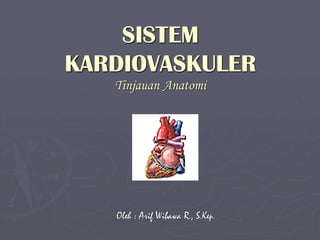 SISTEM
KARDIOVASKULER
Tinjauan Anatomi
Oleh : Arif Wibawa R., S.Kep.
 