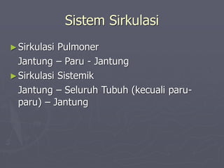 Sistem Sirkulasi
►Sirkulasi Pulmoner
Jantung – Paru - Jantung
►Sirkulasi Sistemik
Jantung – Seluruh Tubuh (kecuali paru-
paru) – Jantung
 