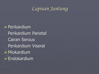 Lapisan Jantung
►Perikardium
Perikardium Parietal
Cairan Serous
Perikardium Viseral
►Miokardium
►Endokardium
 