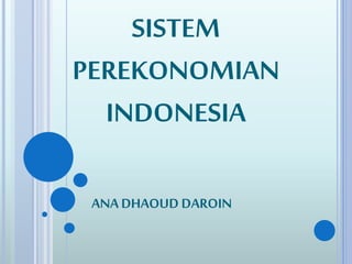 SISTEM 
PEREKONOMIAN 
INDONESIA 
ANA DHAOUD DAROIN 
 