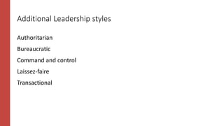 Additional Leadership styles
Authoritarian
Bureaucratic
Command and control
Laissez-faire
Transactional
 