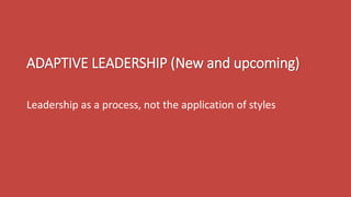 ADAPTIVE LEADERSHIP (New and upcoming)
Leadership as a process, not the application of styles
 