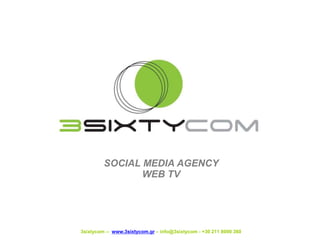 3sixtycom -- www.3sixtycom.gr – info@3sixtycom - +30 211 8000 360
SOCIAL MEDIA AGENCY
WEB TV
 