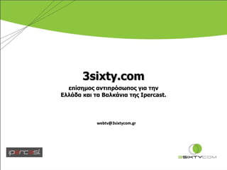 3sixty.com επίσημος αντιπρόσωπος για την Ελλάδα και τα Βαλκάνια της Ipercast. [email_address] 