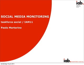 SOCIAL MEDIA MONITORING
taskforce social / IAM11

Paolo Martorino




donderdag 16 juni 2011
 