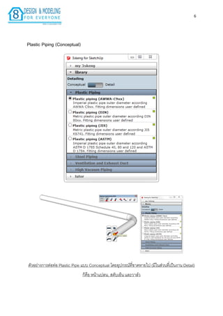 6
Plastic Piping (Conceptual)
ตัวอย่ำงกำรต่อท่อ Plastic Pipe แบบ Conceptual โดยอุปกรณ์ที่ขำดหำยไป (มีในส่วนที่เป็นงำน Detail)
ก็คือ หน้ำแปลน, สตับเอ็น และวำล์ว
 