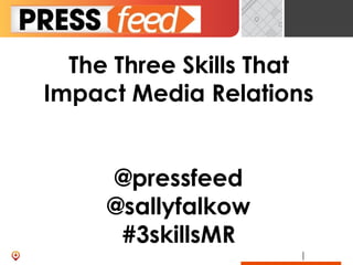 The Three Skills That
Impact Media Relations
@pressfeed
@sallyfalkow
#3skillsMR
 
