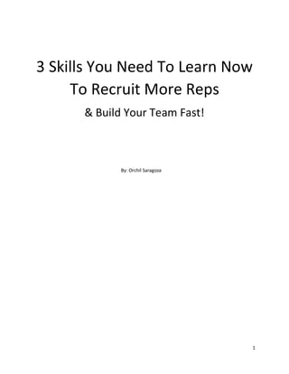 1
3 Skills You Need To Learn Now
To Recruit More Reps
& Build Your Team Fast!
By: Orchil Saragoza
 
