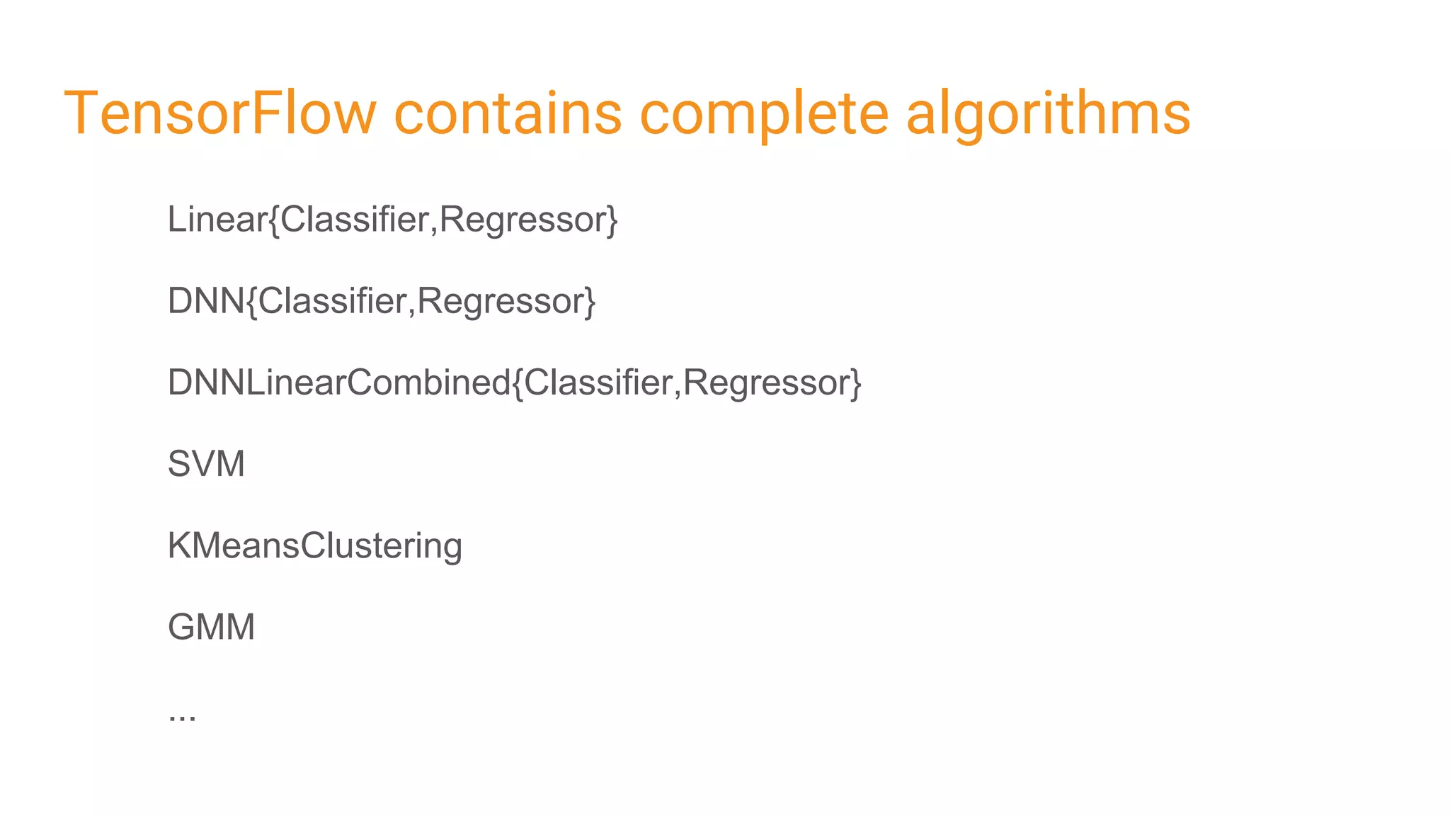 TensorFlow contains complete algorithms
Linear{Classifier,Regressor}
DNN{Classifier,Regressor}
DNNLinearCombined{Classifier,Regressor}
SVM
KMeansClustering
GMM
...
 