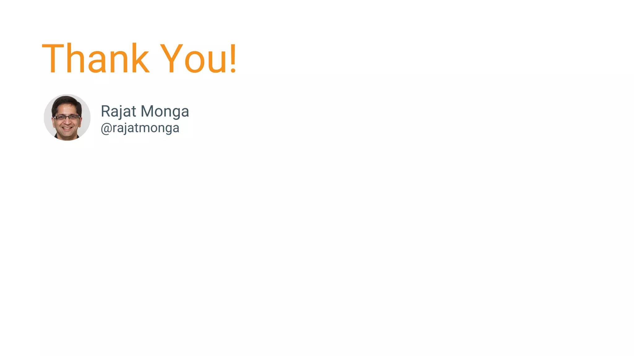 Rajat Monga
@rajatmonga
Thank You!
 