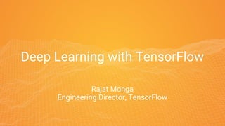 Deep Learning with TensorFlow
Rajat Monga
Engineering Director, TensorFlow
 