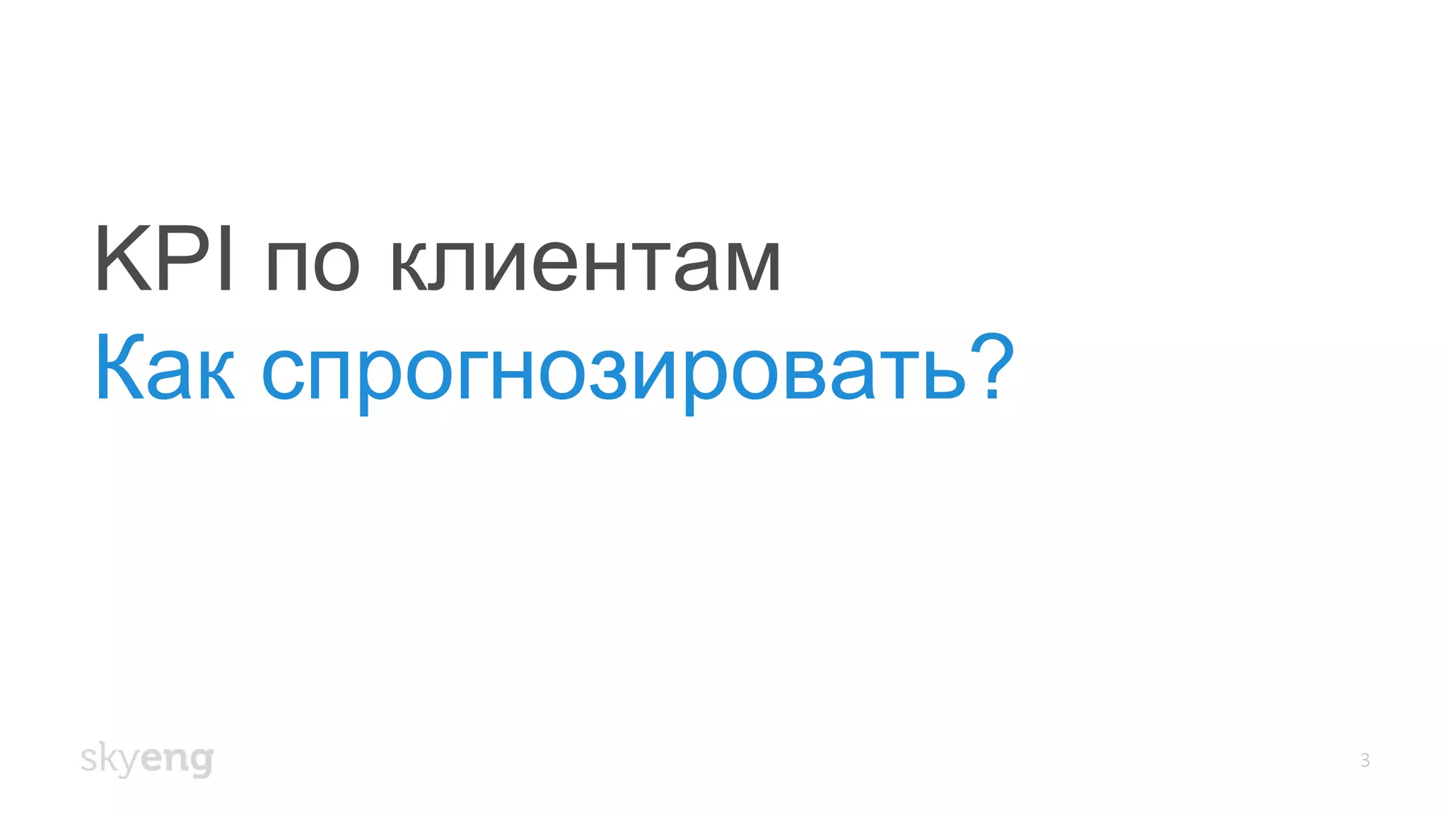 KPI по клиентам
Как спрогнозировать?
3
 