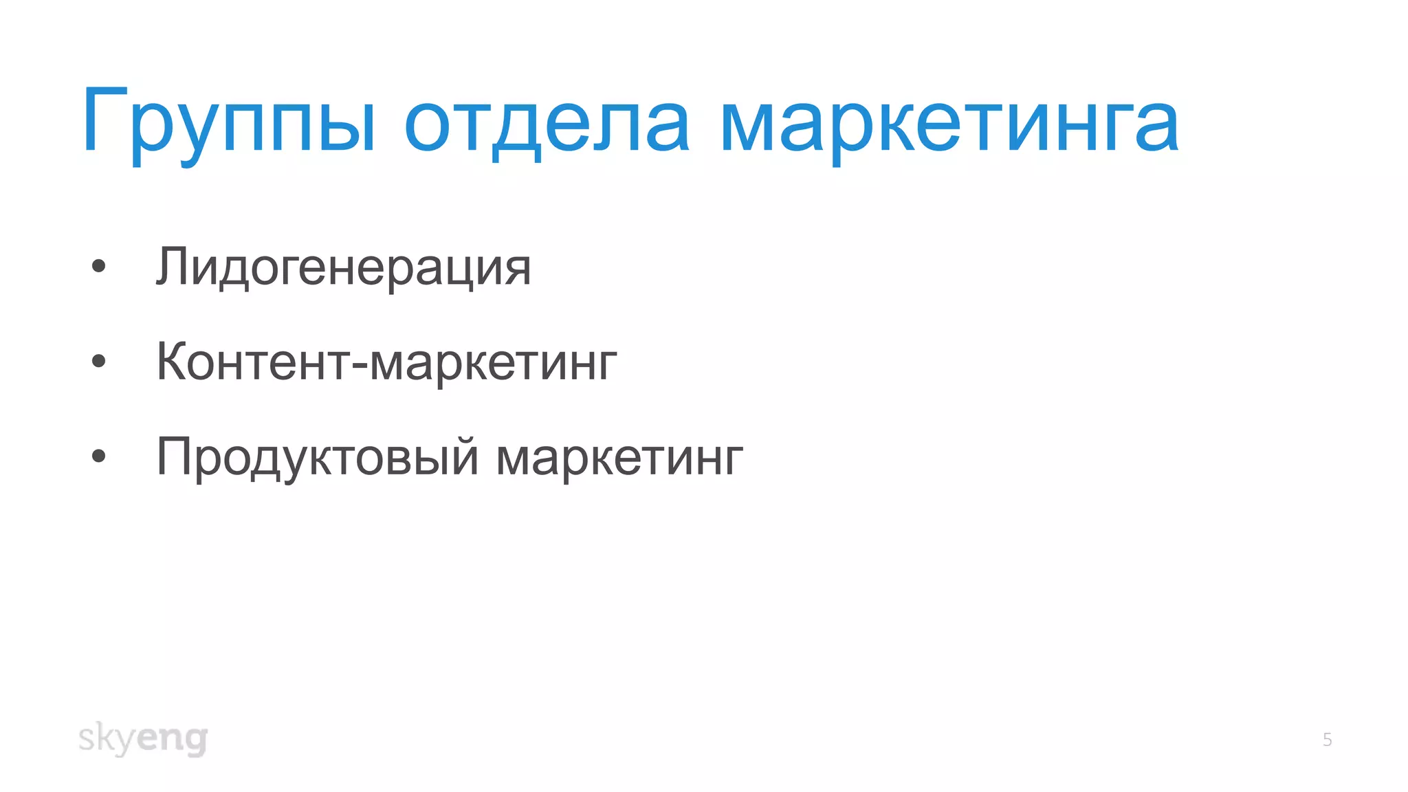 Группы отдела маркетинга
5
• Лидогенерация
• Контент-маркетинг
• Продуктовый маркетинг
 