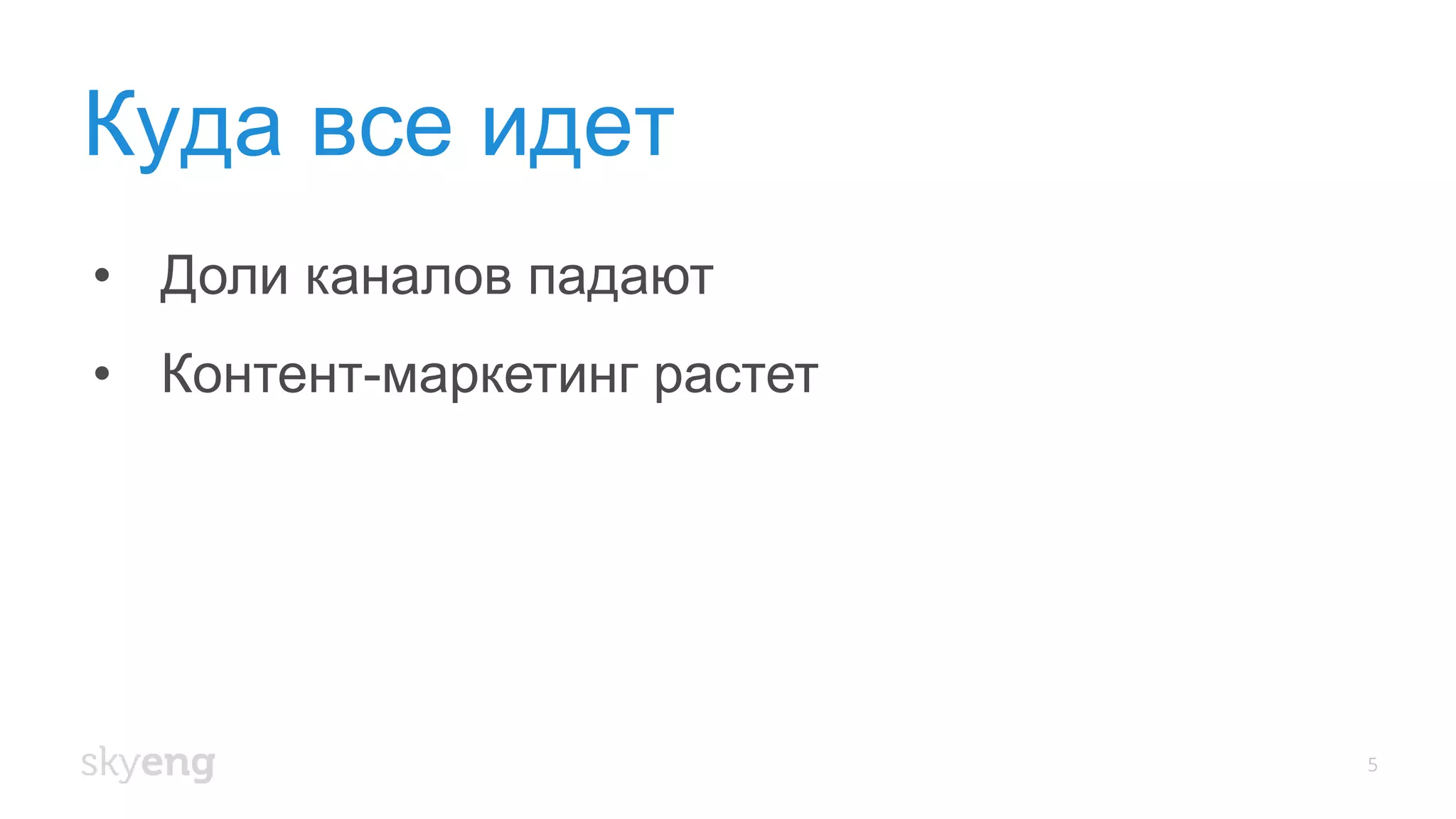 Куда все идет
5
• Доли каналов падают
• Контент-маркетинг растет
 