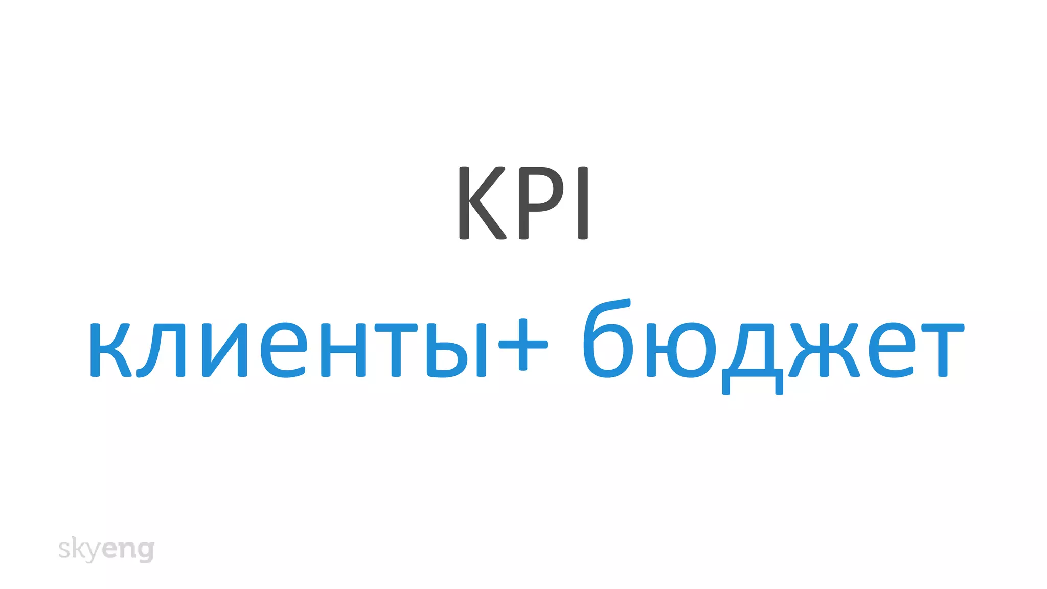 KPI
клиенты+ бюджет
 