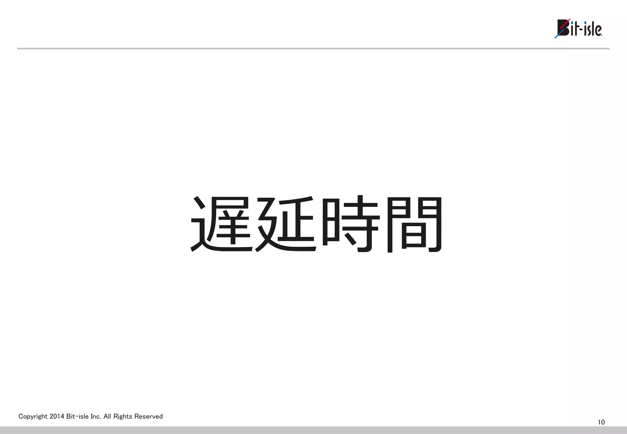 Copyright 2014 Bit-isle Inc. All Rights Reserved 
遅延時間 
10  