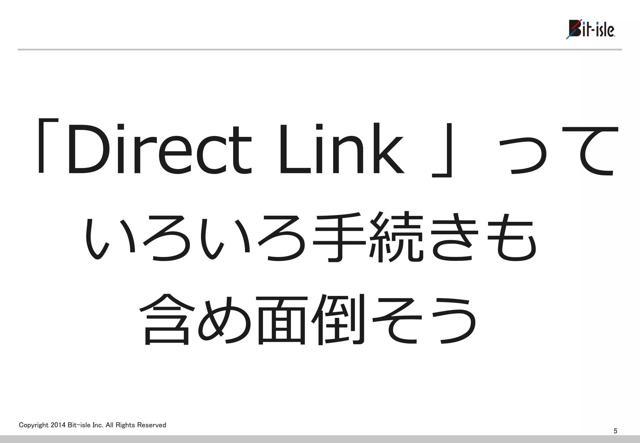 Copyright 2014 Bit-isle Inc. All Rights Reserved 
「Direct Link 」って 
いろいろ手続きも 
含め面倒そう 
5  