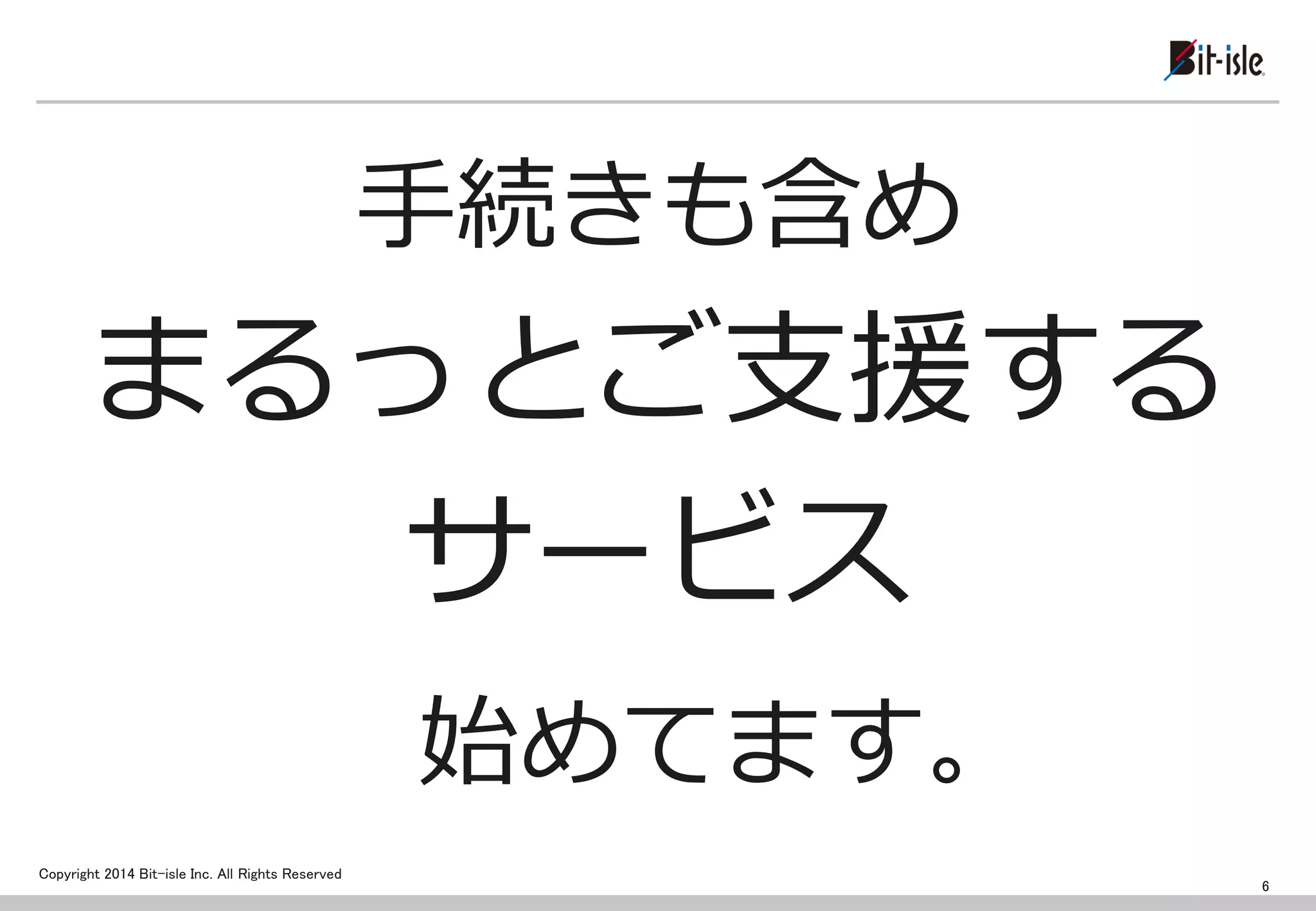 Copyright 2014 Bit-isle Inc. All Rights Reserved 
6 
手続きも含め 
まるっとご支援する 
サービス 
始めてます。  