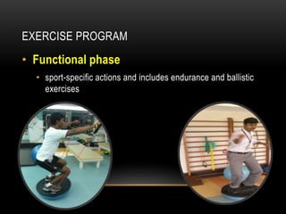 EXERCISE PROGRAM 
• Functional phase 
• sport-specific actions and includes endurance and ballistic 
exercises 
 
