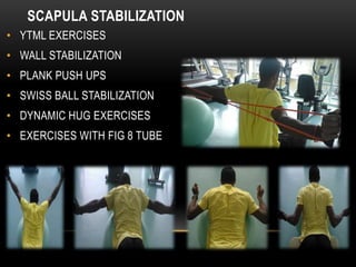 SCAPULA STABILIZATION 
• YTML EXERCISES 
• WALL STABILIZATION 
• PLANK PUSH UPS 
• SWISS BALL STABILIZATION 
• DYNAMIC HUG EXERCISES 
• EXERCISES WITH FIG 8 TUBE 
 