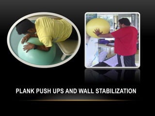 PLANK PUSH UPS AND WALL STABILIZATION 
 