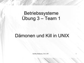 Betriebssysteme
   Übung 3 – Team 1


Dämonen und Kill in UNIX


       Steffen Brüheim, 30.11.09   1
 