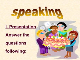speaking I. Presentation Answer the  questions following: 
