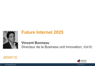 Copyright © IDATE – DigiWorld 2015www.digiworldfuture.com
Future Internet 2025
Vincent Bonneau
Directeur de la Business unit Innovation, IDATE
#DWF15
 