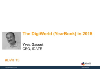 Copyright © IDATE – DigiWorld 2015www.digiworldfuture.com
The DigiWorld (YearBook) in 2015
Yves Gassot
CEO, IDATE
#DWF15
 