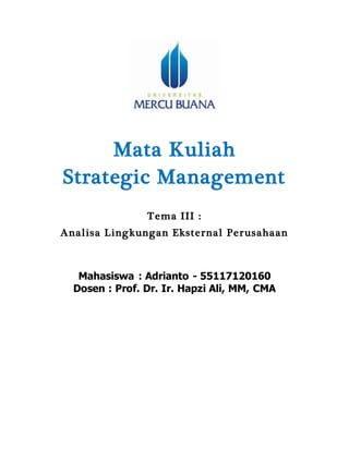 Mata Kuliah
Strategic Management
Tema III :
Analisa Lingkungan Eksternal Perusahaan
Mahasiswa : Adrianto - 55117120160
Dosen : Prof. Dr. Ir. Hapzi Ali, MM, CMA
 