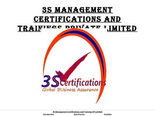 3S ManageMent
CertifiCationS and
trainingS Private LiMited

3S Management Certifications and Trainings (P) Limited
Standardize
Synchronize
Stabilize

 