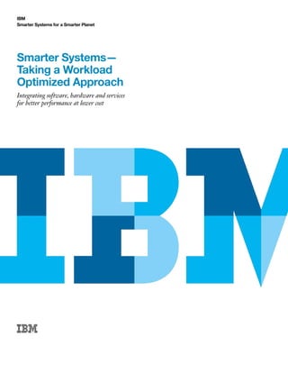 IBM
Smarter Systems for a Smarter Planet




Smarter Systems—
Taking a Workload
Optimized Approach
Integrating software, hardware and services
for better performance at lower cost
 