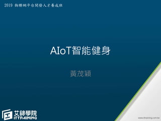 AIoT智能健身
黃茂穎
2019 物聯網平台開發人才養成班
 