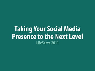 Taking Your Social Media
Presence to the Next Level
        LifeServe 2011
 