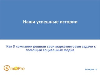 Как 3 компании решили свои маркетинговые задачи с помощью социальных медиа smopro.ru Наши успешные истории 