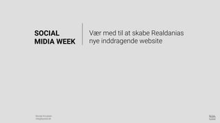 Vær med til at skabe Realdanias
nye inddragende website
SOCIAL  
MIDIA WEEK
Nicolai Knudsen
nhk@bysted.dk
 