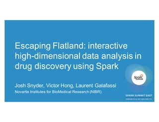 Escaping Flatland: interactive
high-dimensional data analysis in
drug discovery using Spark
Josh Snyder, Victor Hong, Laurent Galafassi
Novartis Institutes for BioMedical Research (NIBR)
 