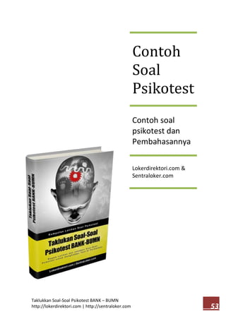 Taklukkan Soal-Soal Psikotest BANK – BUMN 
http://lokerdirektori.com | http://sentraloker.com 
5533 
Contoh Soal Psikotest 
Contoh soal psikotest dan Pembahasannya 
Lokerdirektori.com & Sentraloker.com  