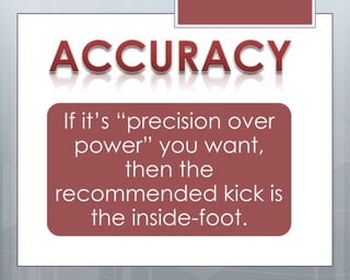 If it’s “precision over
   power” you want,
          then the
recommended kick is
      the inside-foot.
 