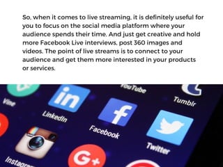 So, when it comes to live streaming, it is definitely useful for
you to focus on the social media platform where your
audi...