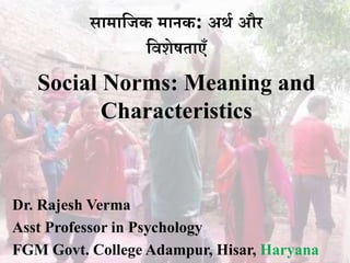 सामाजिक मानक: अर्थ और
जिशेषताएँ
Social Norms: Meaning and
Characteristics
Dr. Rajesh Verma
Asst Professor in Psychology
FGM Govt. College Adampur, Hisar, Haryana
 