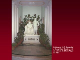 Estátua de H. P. Blavatsky
e Henry Steel Olcott no rol
de entrada da ST em Adyar
na Índia

 