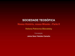 SOCIEDADE TEOSÓFICA
Nossa História, nossa Missão - Parte II
Helena Petrovna Blavatsky
Formatação:

Jaime Sanz Yeboles Camaño

 