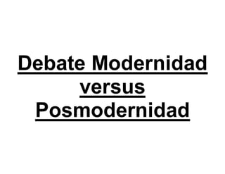 Debate Modernidad versus Posmodernidad 
 