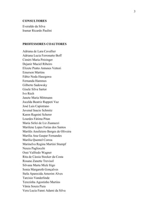 3
CONSULTORES
Everaldo da Silva
Iramar Ricardo Paulini

PROFESSORES COAUTORES
Adriana de Lara Cavallier
Adriana Lucia Ferronatto Boff
Ciméri Maria Petzinger
Dejanir Maciel Ribeiro
Elizete Pratto Antunes Vettori
Emerson Martins
Fábio Noda Hasegawa
Fernanda Hammes
Gilberto Sadowsky
Gisele Silva Sartor
Ivo Rech
Janete Maria Mittmann
Jocelda Beatriz Rappeti Vaz
José Luis Capistrano
Juvenal Inacio Schmitz
Karen Ragnini Scherer
Lourdes Fátima Pitan
Maria Sirlei de Liz Zuanazzi
Marilene Lopes Farias dos Santos
Marilês Ansileiero Borges de Oliveira
Marilia Ana Gaspar Fernandes
Marília Quentel Correa
Marinelva Regina Martini Stumpf
Neuza Pagliocchi
Osni Valfredo Wagner
Rita de Cássia Stocker da Costa
Rosane Zanette Trevisol
Silvana Marta Mick frigo
Sonia Margareth Gonçalves
Stela Aparecida Amorim Alves
Tarcisio Vanderlinde
Terezinha Agostinho Martins
Vânia Souza Paza
Vera Lucia Fanni Adami da Silva

 