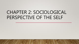 CHAPTER 2: SOCIOLOGICAL
PERSPECTIVE OF THE SELF
 