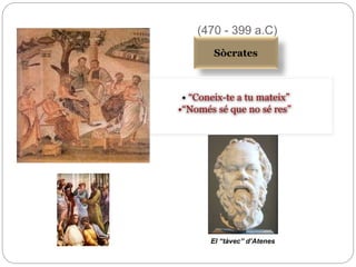 (470 - 399 a.C)
Sòcrates: El “tàvec” d’Atenes
“Coneix-te a tu mateix”
“Només sé que no sé res”
“Una vida sense revisió no mereix ser viscuda.”
 