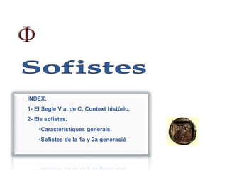 ÍNDEX:
1- El Segle V a. de C. Context històric.
2- Els sofistes.
•Característiques generals.
•Sofistes de la 1a y 2a generació
 