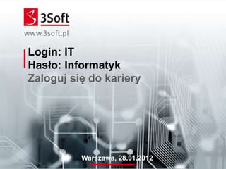 Login: IT
Hasło: Informatyk
Zaloguj się do kariery




          Warszawa, 28.01.2012
 